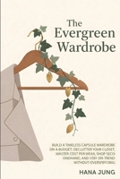 The Evergreen Wardrobe: Build a Timeless Capsule Wardrobe on a Budget: Declutter Your Closet, Master Cost Per Wear, Shop Secondhand, and Stay On-Trend Without Overspending B0H7RQ9TZZ Book Cover