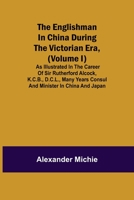 The Englishman in China During the Victorian Era, (Volume I); As Illustrated in the Career of Sir Rutherford Alcock, K.C.B., D.C.L., Many Years Consul 9354840752 Book Cover