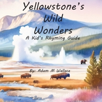 Yellowstone's Wild Wonders: A Kid's Rhyming Guide B0CV2SCSCJ Book Cover