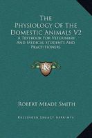 The Physiology Of The Domestic Animals V2: A Textbook For Veterinary And Medical Students And Practitioners 1163122963 Book Cover