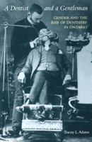 A Dentist and a Gentleman: Gender and the Rise of Dentistry in Ontario 1487505582 Book Cover