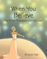 When You Believe: The First Princess with No Hair 163525017X Book Cover
