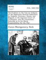 The evidence in the case;: An analysis of the diplomatic records submitted by England, Germany, Russia, and Belgium in the supreme court of ... as to the moral responsibility for the war, 1535333251 Book Cover
