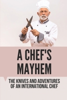 A Chef's Mayhem: The Knives And Adventures Of An International Chef: How To Use Knives In Cooking B098CYS5ST Book Cover