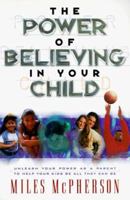 The Power of Believing in Your Child: Unleash Your Power As a Parent to Help Your Kids Be All They Can Be 0764220780 Book Cover