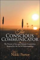 The Conscious Communicator: The Pursuit of Joy and Human Connection Inspired by the Art of Horsemanship 1982217375 Book Cover
