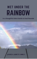 Wet under the rainbow: In a thoughtful silent battle to heal Rwanda 3384119355 Book Cover