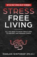 Stress Free Living : All You Need to Know about How to Prevent and Manage Stress Plus Top Self-Help Stress Relief Techniques 1095139681 Book Cover