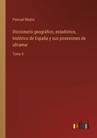 Diccionario geográfico, estadístico, histórico de España y sus posesiones de ultramar: Tomo 5 3368103970 Book Cover