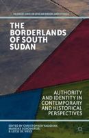 The Borderlands of South Sudan: Authority and Identity in Contemporary and Historical Perspectives 1137340886 Book Cover