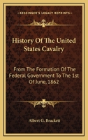 History Of The United States Cavalry: From The Formation Of The Federal Government To The 1st Of June, 1862 0548504199 Book Cover