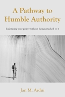 A Pathway to Humble Authority: Embracing your power without being attached to it 1803693398 Book Cover