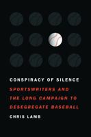 Conspiracy of Silence: Sportswriters and the Long Campaign to Desegregate Baseball 1496229371 Book Cover