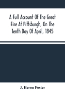 A Full Account of the Great Fire at Pittsburgh on the Tenth Day of April, 1845: With the Individual Losses and Contributions for Relief. 1275856934 Book Cover