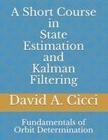 A Short Course in State Estimation and Kalman Filtering: Fundamentals of Orbit Determination null Book Cover