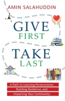 Give First Take Last: A Path to Learning Perseverance, Building Resilience, and Impacting Your Community B0C2RZDWSC Book Cover