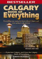 Calgary Book of Everything: Everything You Wanted to Know About Calgary and Were Going to Ask Anyway 0973806354 Book Cover