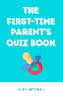 The First-Time Parent’s Quiz Book: A Quiz Per Week to Guide Parents-To-Be Through Pregnancy & Beyond B08WZMB3TS Book Cover