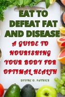 Eat to Defeat Fat and Diseases: A Guide to Nourishing Your Body for Optimal Health B0C8QSW1LR Book Cover
