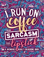 A Snarky Adult Colouring Book: I Run on Coffee, Sarcasm & Lipstick: A Unique, Sassy & Funny Antistress Coloring Gift for Men, Women, Teenagers & ... Relief, Relaxation & Mindful Meditation) 164001070X Book Cover