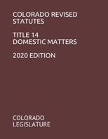 COLORADO REVISED STATUTES TITLE 14 DOMESTIC MATTERS 2020 EDITION B08CMD9CNB Book Cover