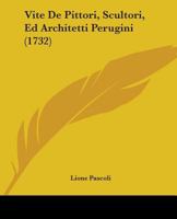 Vite De Pittori, Scultori, Ed Architetti Perugini 1104523515 Book Cover