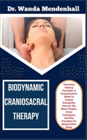 BIODYNAMIC CRANIOSACRAL THERAPY: Unlocking Healing Potentials, A Comprehensive Guide To Cranial Osteopathy, Uncover The Major Targets, Focus Techniques, And Key Principles For Optimal Well-Being. B0CSPG964P Book Cover