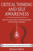 Critical Thinking and Self-Awareness: How to Use Critical Thinking Skills to Find Your Passion: Plus 20 Questions You Must Ask Yourself 1790245907 Book Cover