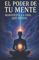 El poder de tu Mente: Como Manifestar la Vida que Deseas con la Ley de Atracción y la Reprogramación Mental (Spanish Edition) B0GYYTB764 Book Cover