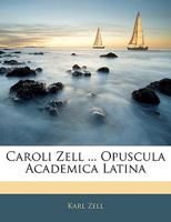 Caroli Zell ... Opuscula Academica Latina 1144430631 Book Cover