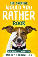 The Creative Would You Rather Book For Kids 6-12 Years Old: 200+ Thought-Provoking, Funny and Silly Questions That Even Teens and Adults Will Love! B0875YZDQ1 Book Cover