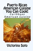 Puerto Rican American Cuisine You Can Cook!: Caribbean American Cuisine 1448682428 Book Cover