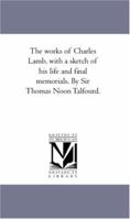 The works of Charles Lamb, with a sketch of his life and final memorials. By Sir Thomas Noon Talfourd. 1425565395 Book Cover