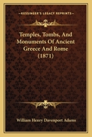 Temples, Tombs, And Monuments Of Ancient Greece And Rome: A Description And A History Of Some Of The Most Remarkable Memorials Of Classical Architecture 1016443714 Book Cover