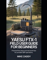 Yaesu FTX-1 Field User Guide for Beginners: Practical First Steps and Real-World Tips for Portable QRP Operations B0GKNDB7R4 Book Cover