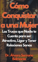 Cómo Conquistar a una Mujer Los Trucos que Nadie te Cuenta para ser Atractivo, Ligar y Tener Relaciones Sanas B0CVSKB9N1 Book Cover