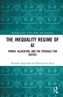The Inequality Regime of AI: Power, Allocation, and the Struggle for Justice (Routledge Studies in New Media and Cyberculture) 1041173687 Book Cover
