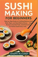 SUSHI MAKING FOR BEGINNERS: Step-by-Step Guide to Crafting Delicious Sushi Rolls, Nigiri, and Hand Rolls at Home — Easy Recipes, Essential Tools, and Practical Tips for Perfect Sushi Every Time B0FT1363BZ Book Cover