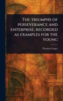 The Triumphs of Perseverance and Enterprise, Recorded as Examples for the Young 1373277386 Book Cover