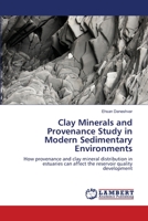 Clay Minerals and Provenance Study in Modern Sedimentary Environments: How provenance and clay mineral distribution in estuaries can affect the reservoir quality development 3659435228 Book Cover