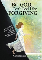 But God, I Don't Feel Like Forgiving: Moving past our feelings to the freedom found in true forgiveness B0GGM69PX8 Book Cover