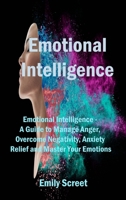 Emotional Intelligence: Emotional Intelligence - A Guide to Manage Anger, Overcome Negativity, Anxiety Relief and Master Your Emotions 1806151197 Book Cover