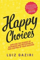 Happy Choices: Applying the Science of Happiness and Motivation to Take Control of Your Success 1088927920 Book Cover