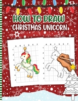 How To Draw Christmas Unicorn: Christmas Activity Book for Kids - a Fun Illustrations to Practice & Learn Doodling & Drawing Skills .. Cute Xmas Gift Idea For Children B08P3H14KQ Book Cover