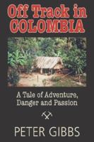 Off Track In Colombia: A Tale of Action, Adventure, and Passion 1596637811 Book Cover