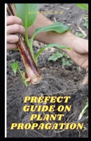 Prefect Guide on Plant Propagation: All Essential Thing You Need to Know about Plant Propagation B08NVSV4YR Book Cover