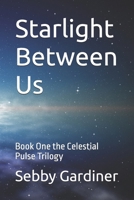 Starlight Between Us: Book One the Celestial Pulse Trilogy B0GFMLXMB4 Book Cover