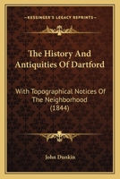 The History And Antiquities Of Dartford: With Topographical Notices Of The Neighborhood 101675177X Book Cover