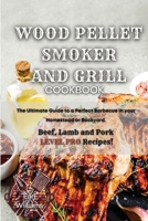 Wood Pellet Smoker and Grill Cookbook: The Ultimate Guide to a Perfect Barbecue in your Homestead or Backyard. Beef, Lamb and Pork LEVEL PRO Recipes! 1801861048 Book Cover