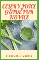 Celery Juice Guide For Novice: Celery juice is rich in nutrients that may have many health benefits. B096LTSG5G Book Cover